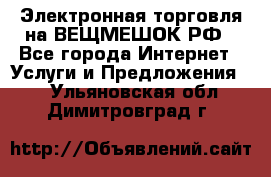 Электронная торговля на ВЕЩМЕШОК.РФ - Все города Интернет » Услуги и Предложения   . Ульяновская обл.,Димитровград г.